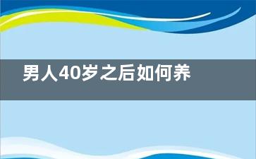 男人40岁之后如何养生 中年男人养生八大要点(40岁男人该有的状态)